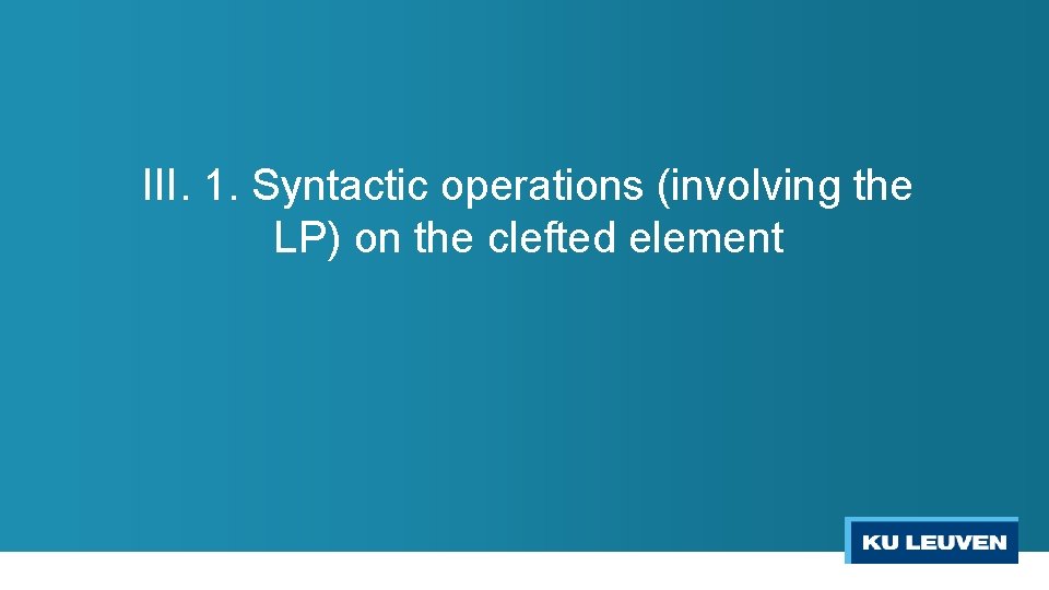 III. 1. Syntactic operations (involving the LP) on the clefted element 