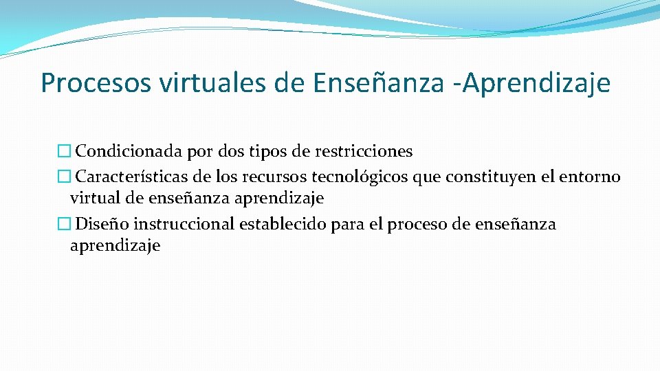 Procesos virtuales de Enseñanza -Aprendizaje � Condicionada por dos tipos de restricciones � Características