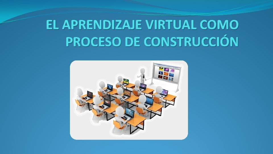 EL APRENDIZAJE VIRTUAL COMO PROCESO DE CONSTRUCCIÓN 