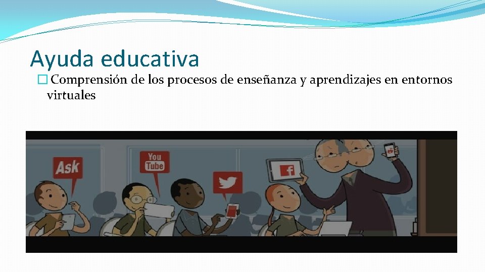 Ayuda educativa � Comprensión de los procesos de enseñanza y aprendizajes en entornos virtuales Ayuda educativa � Comprensión de los procesos de enseñanza y aprendizajes en entornos virtuales