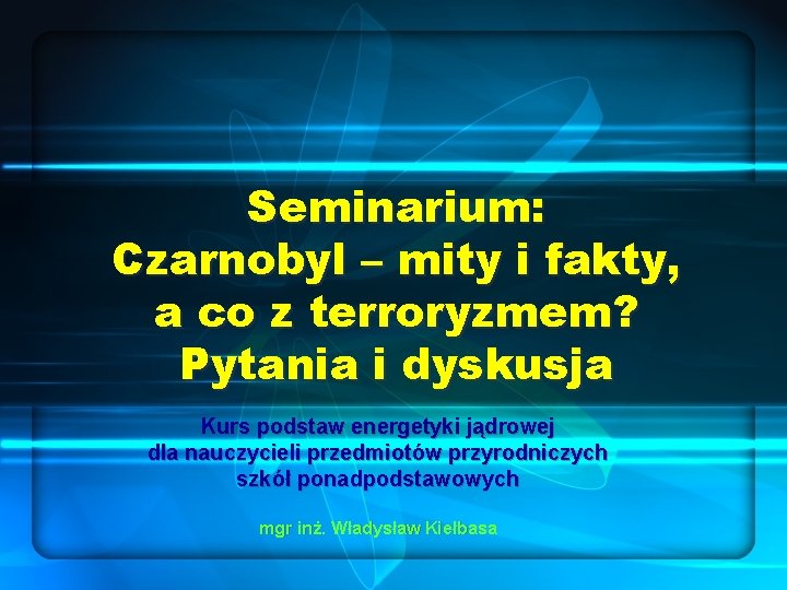Seminarium: Czarnobyl – mity i fakty, a co z terroryzmem? Pytania i dyskusja Kurs