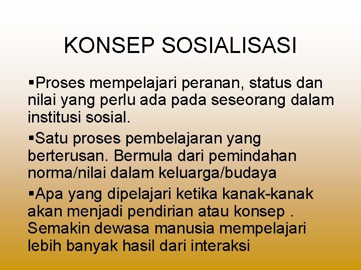 KONSEP SOSIALISASI §Proses mempelajari peranan, status dan nilai yang perlu ada pada seseorang dalam