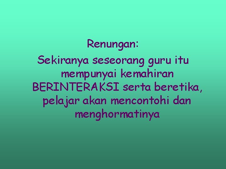 Renungan: Sekiranya seseorang guru itu mempunyai kemahiran BERINTERAKSI serta beretika, pelajar akan mencontohi dan