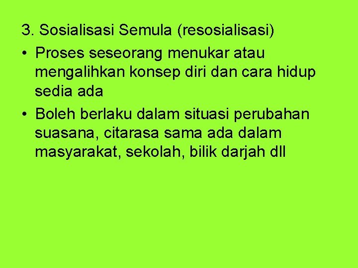 3. Sosialisasi Semula (resosialisasi) • Proses seseorang menukar atau mengalihkan konsep diri dan cara