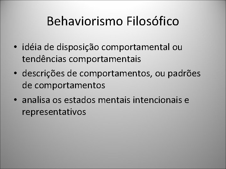 Behaviorismo Filosófico • idéia de disposição comportamental ou tendências comportamentais • descrições de comportamentos,