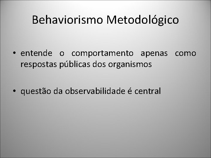 Behaviorismo Metodológico • entende o comportamento apenas como respostas públicas dos organismos • questão