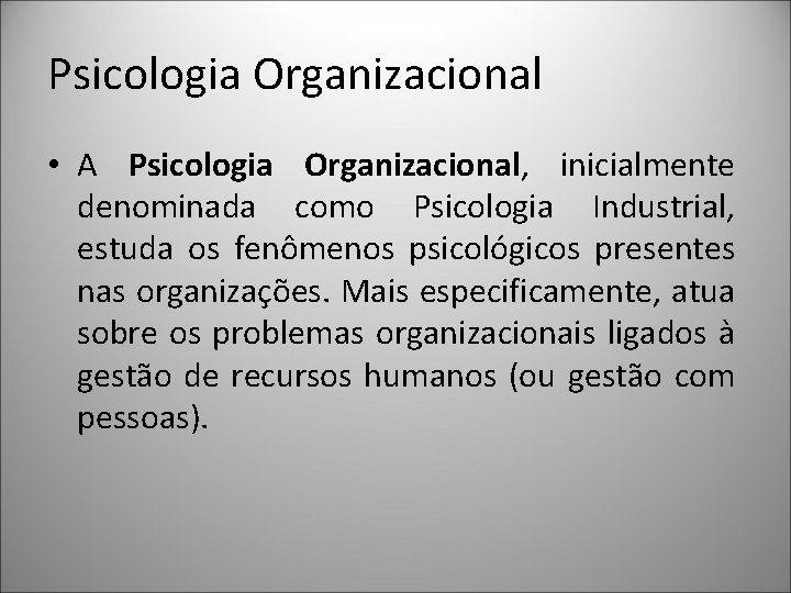 Psicologia Organizacional • A Psicologia Organizacional, inicialmente denominada como Psicologia Industrial, estuda os fenômenos