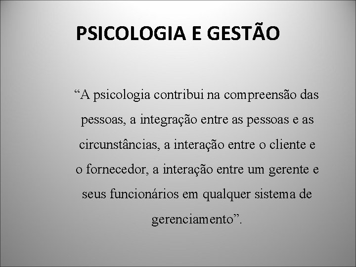 PSICOLOGIA E GESTÃO “A psicologia contribui na compreensão das pessoas, a integração entre as