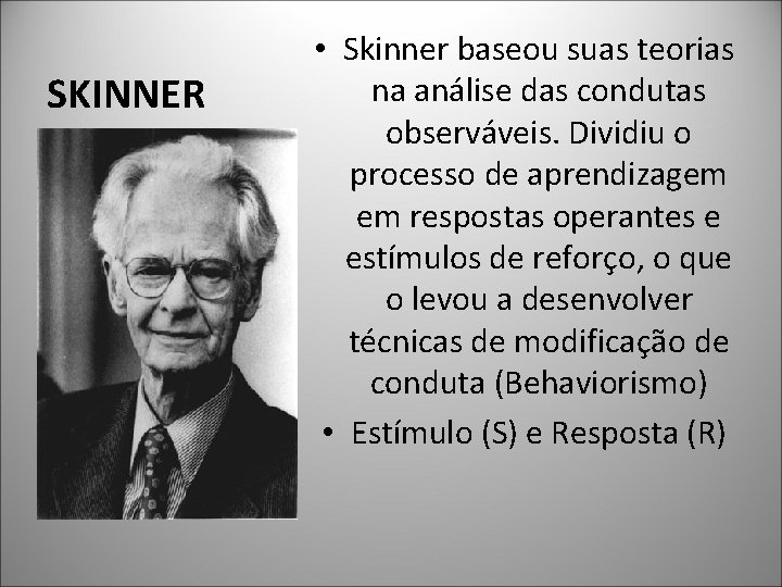 SKINNER • Skinner baseou suas teorias na análise das condutas observáveis. Dividiu o processo
