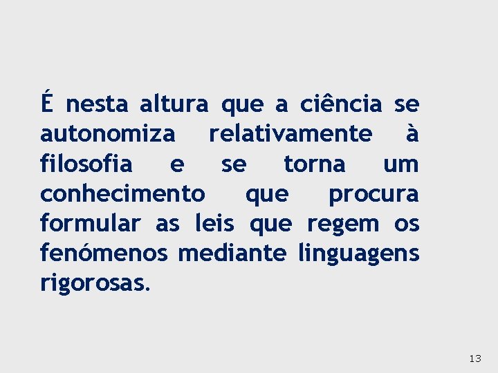 É nesta altura que a ciência se autonomiza relativamente à filosofia e se torna