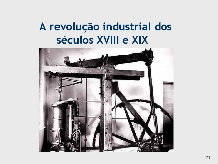 A revolução industrial dos séculos XVIII e XIX 21 