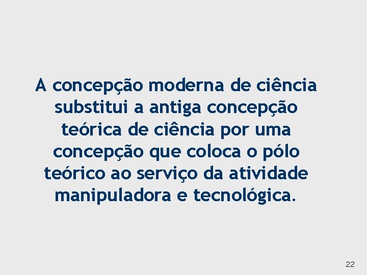 A concepção moderna de ciência substitui a antiga concepção teórica de ciência por uma