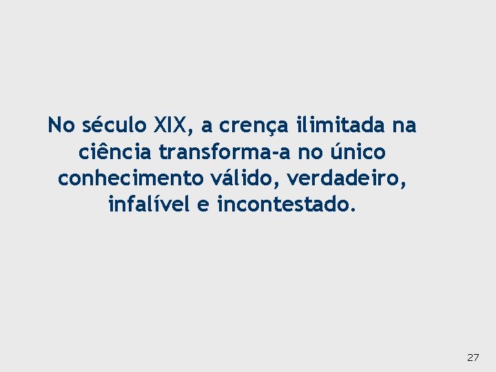 No século XIX, a crença ilimitada na ciência transforma-a no único conhecimento válido, verdadeiro,