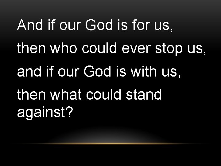 And if our God is for us, then who could ever stop us, and