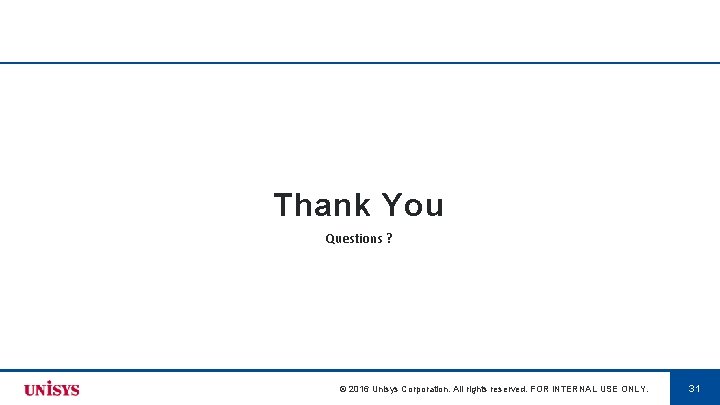 Thank You Questions ? © 2016 Unisys Corporation. All rights reserved. FOR INTERNAL USE