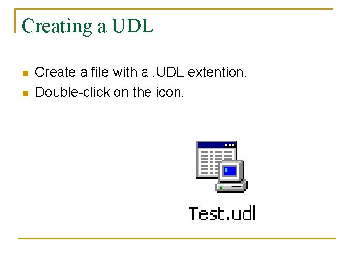 Creating a UDL n n Create a file with a. UDL extention. Double-click on