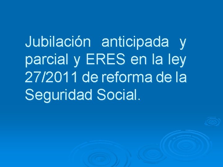 Jubilación anticipada y parcial y ERES en la ley 27/2011 de reforma de la