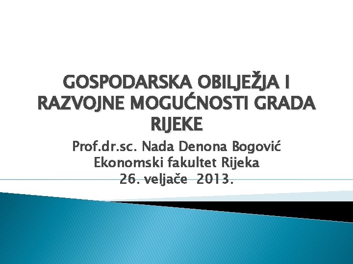 GOSPODARSKA OBILJEŽJA I RAZVOJNE MOGUĆNOSTI GRADA RIJEKE Prof. dr. sc. Nada Denona Bogović Ekonomski