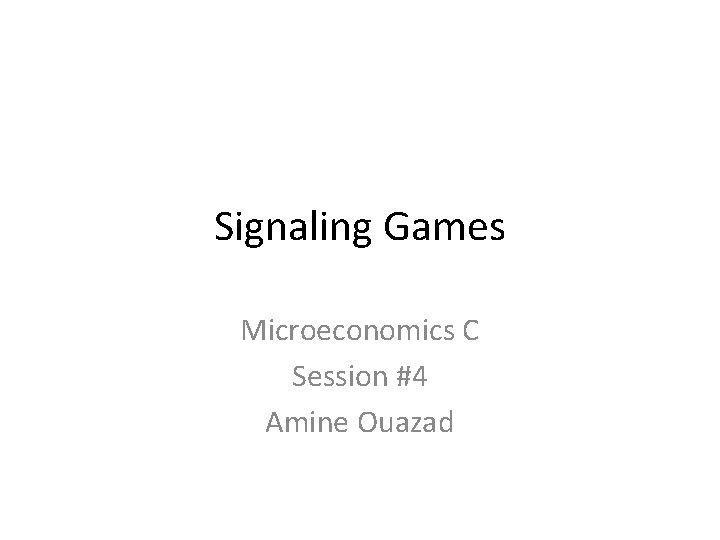 Signaling Games Microeconomics C Session #4 Amine Ouazad 