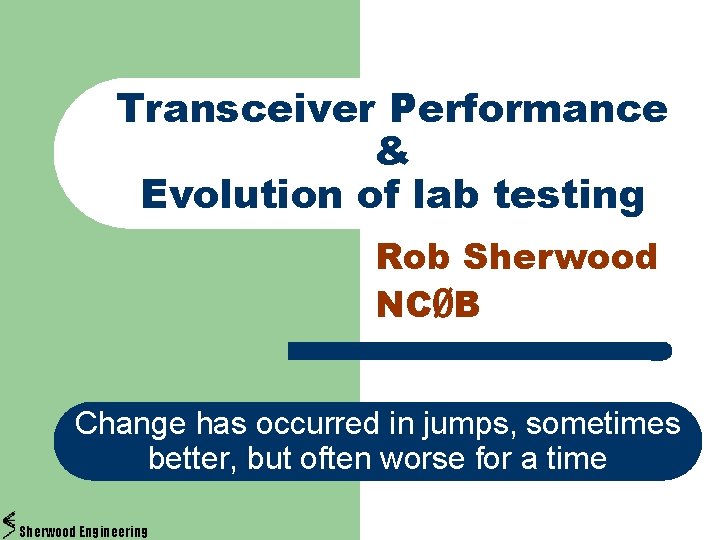 Transceiver Performance & Evolution of lab testing Rob Sherwood NCØB Change has occurred in