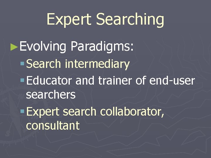 Expert Searching ►Evolving Paradigms: § Search intermediary § Educator and trainer of end-user searchers