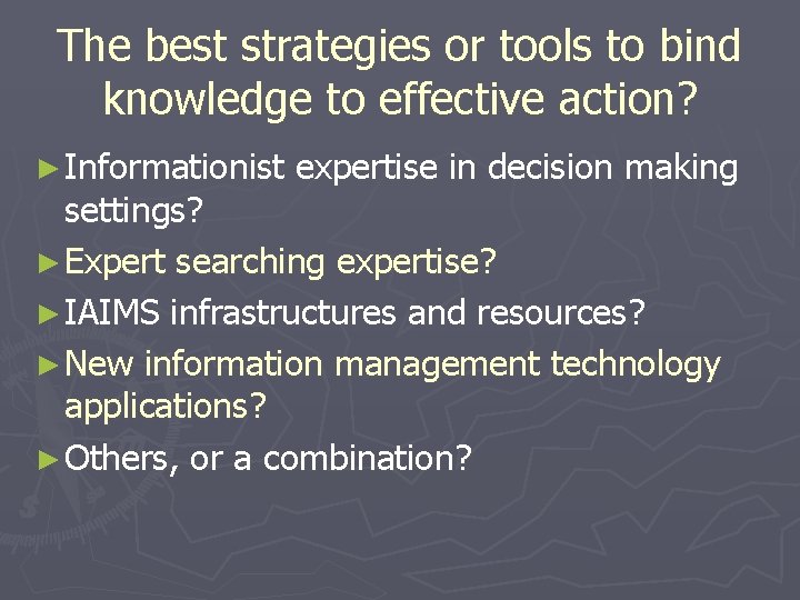 The best strategies or tools to bind knowledge to effective action? ► Informationist expertise