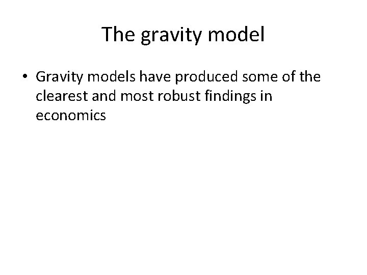 The gravity model • Gravity models have produced some of the clearest and most