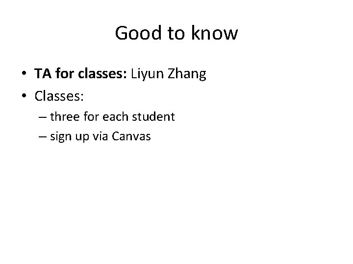 Good to know • TA for classes: Liyun Zhang • Classes: – three for