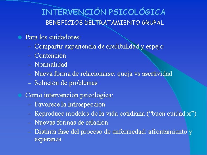 INTERVENCIÓN PSICOLÓGICA BENEFICIOS DELTRATAMIENTO GRUPAL l Para los cuidadores: – Compartir experiencia de credibilidad