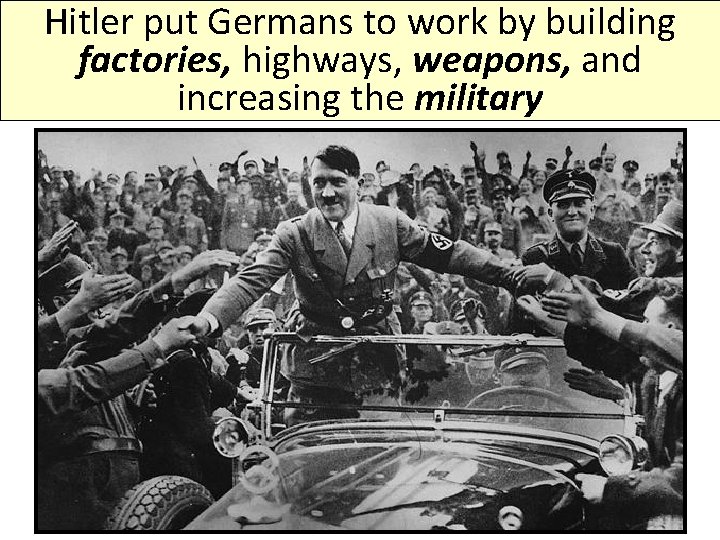 Hitler put Germans to work by building factories, highways, weapons, and increasing the military