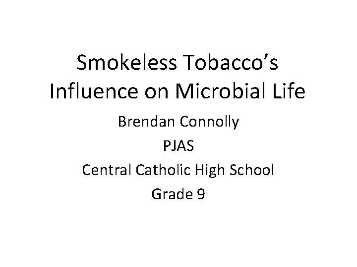 Smokeless Tobacco’s Influence on Microbial Life Brendan Connolly PJAS Central Catholic High School Grade