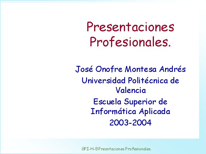 Presentaciones Profesionales. José Onofre Montesa Andrés Universidad Politécnica de Valencia Escuela Superior de Informática