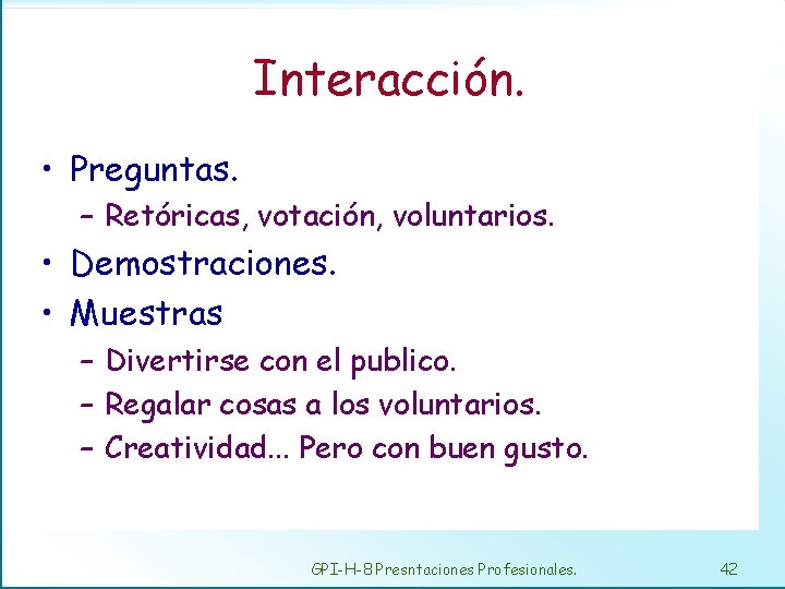 Interacción. • Preguntas. – Retóricas, votación, voluntarios. • Demostraciones. • Muestras – Divertirse con