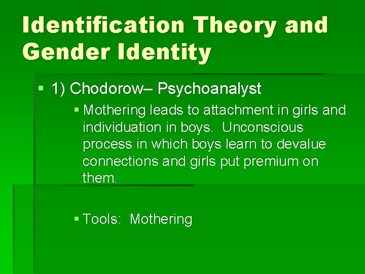 Identification Theory and Gender Identity § 1) Chodorow– Psychoanalyst § Mothering leads to attachment