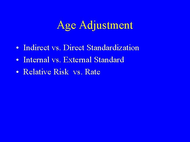 Age Adjustment • Indirect vs. Direct Standardization • Internal vs. External Standard • Relative Age Adjustment • Indirect vs. Direct Standardization • Internal vs. External Standard • Relative