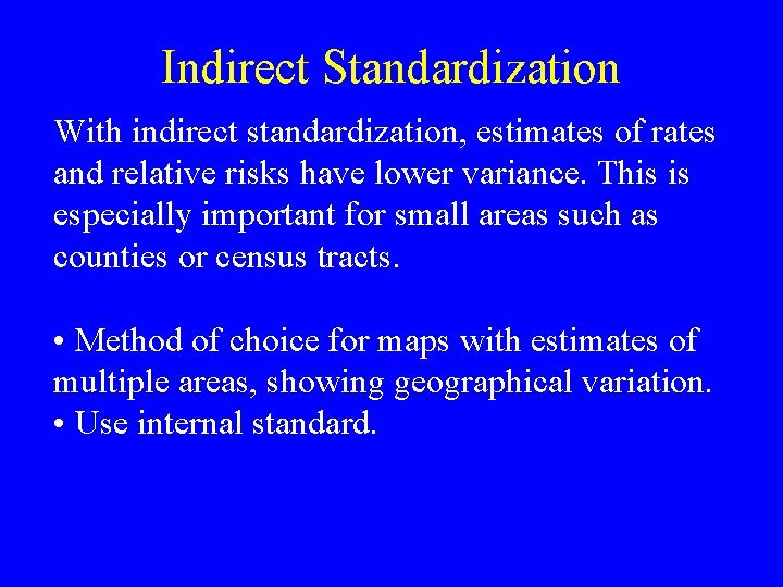 Indirect Standardization With indirect standardization, estimates of rates and relative risks have lower variance. Indirect Standardization With indirect standardization, estimates of rates and relative risks have lower variance.