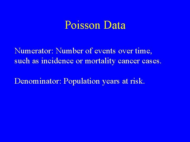 Poisson Data Numerator: Number of events over time, such as incidence or mortality cancer Poisson Data Numerator: Number of events over time, such as incidence or mortality cancer