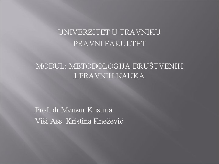 UNIVERZITET U TRAVNIKU PRAVNI FAKULTET MODUL: METODOLOGIJA DRUŠTVENIH I PRAVNIH NAUKA Prof. dr Mensur