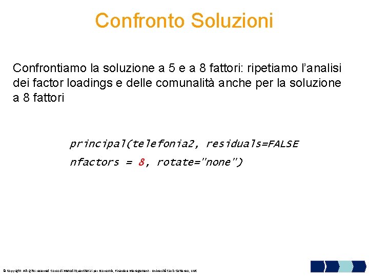 Confronto Soluzioni Confrontiamo la soluzione a 5 e a 8 fattori: ripetiamo l’analisi dei