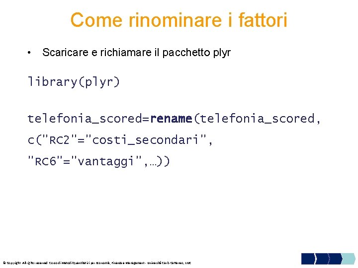 Come rinominare i fattori • Scaricare e richiamare il pacchetto plyr library(plyr) telefonia_scored=rename(telefonia_scored, c("RC