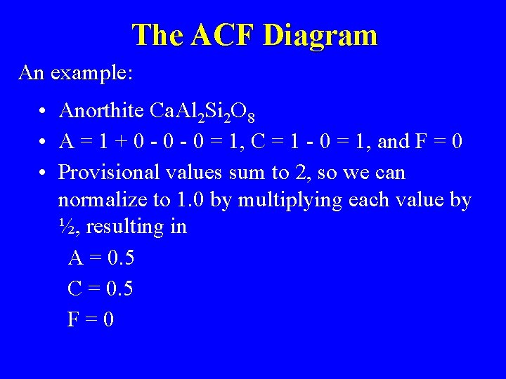 The ACF Diagram An example: • Anorthite Ca. Al 2 Si 2 O 8