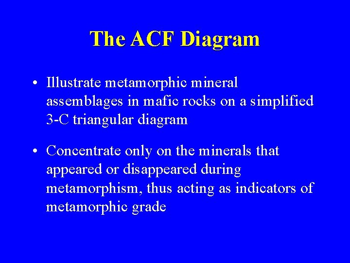 The ACF Diagram • Illustrate metamorphic mineral assemblages in mafic rocks on a simplified