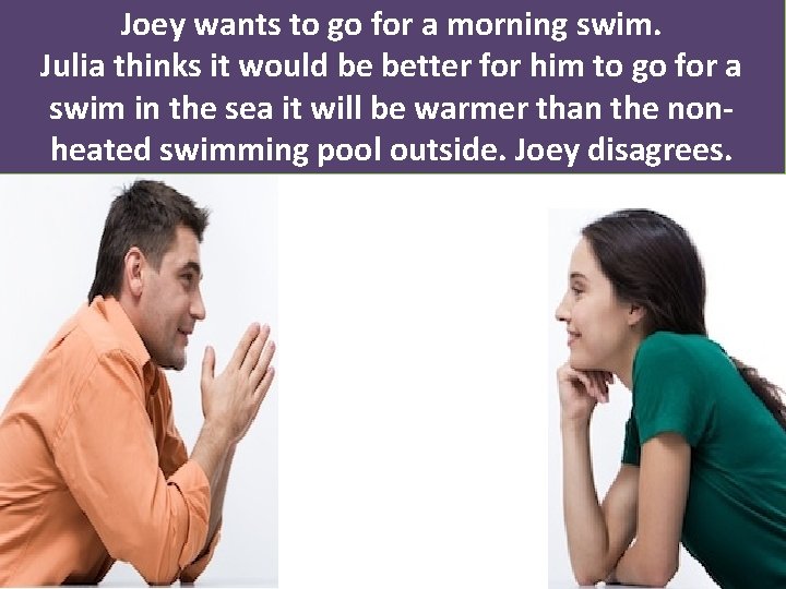 Joey wants to go for a morning swim. Julia thinks it would be better