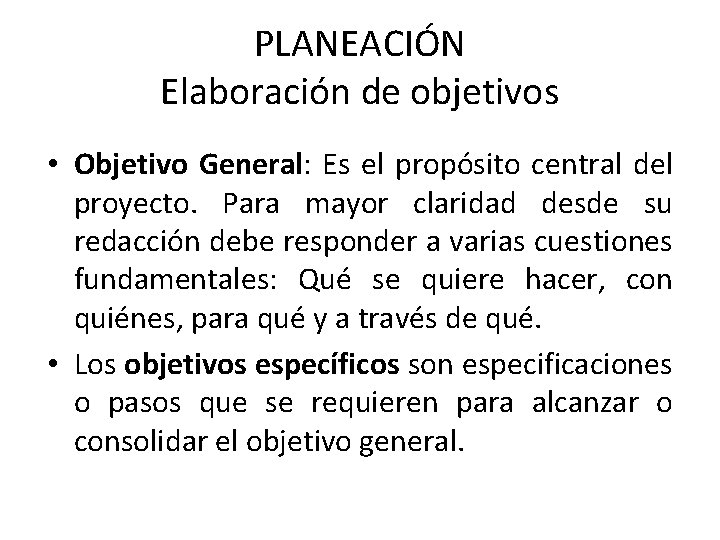 PLANEACIÓN Elaboración de objetivos • Objetivo General: Es el propósito central del proyecto. Para