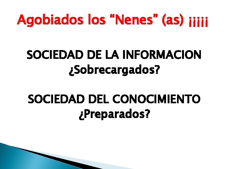 Agobiados los “Nenes” (as) ¡¡¡¡¡ SOCIEDAD DE LA INFORMACION ¿Sobrecargados? SOCIEDAD DEL CONOCIMIENTO ¿Preparados?