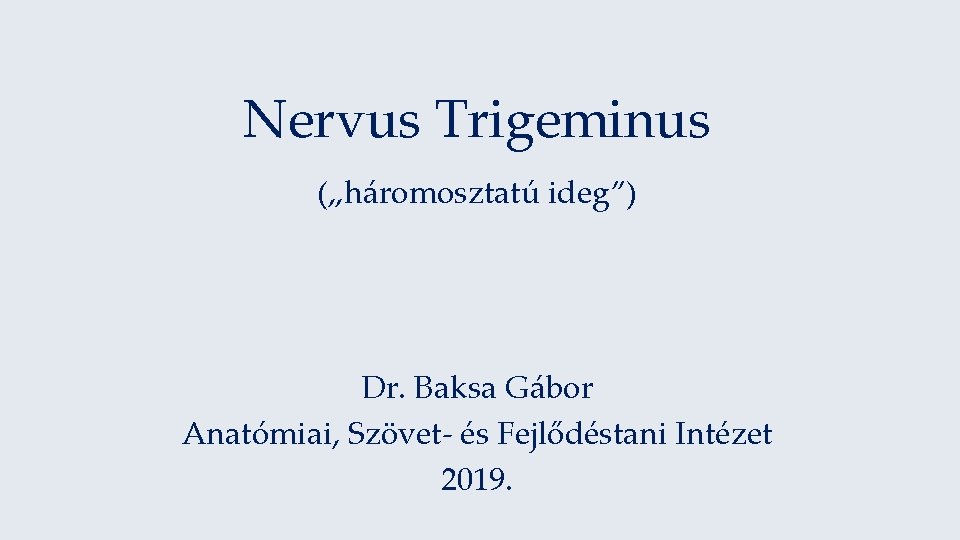 Nervus Trigeminus („háromosztatú ideg”) Dr. Baksa Gábor Anatómiai, Szövet- és Fejlődéstani Intézet 2019. 