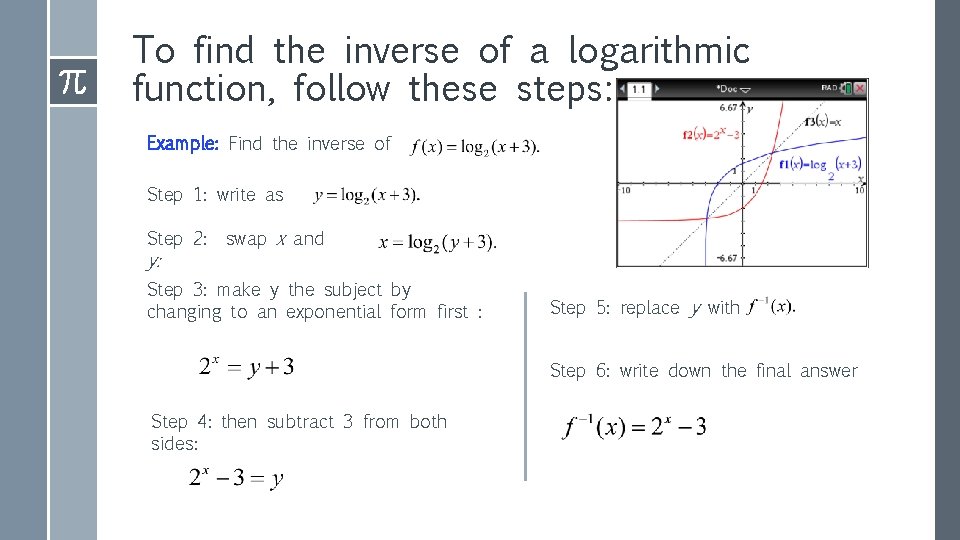 To find the inverse of a logarithmic function, follow these steps: Example: Find the