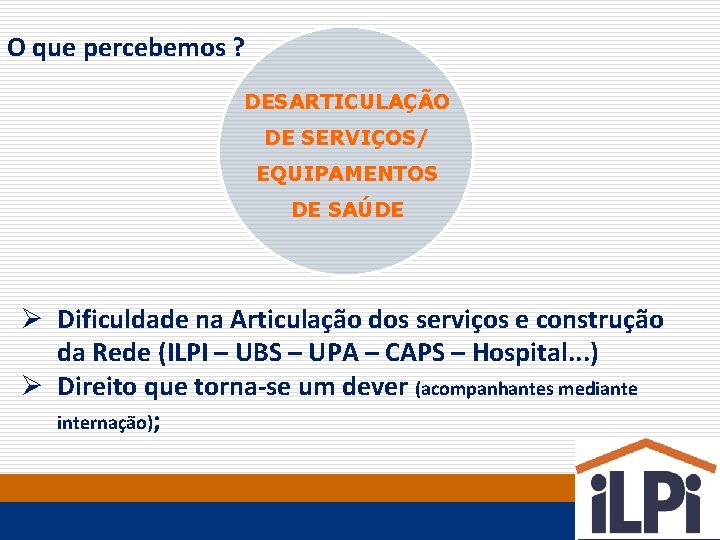 O que percebemos ? DESARTICULAÇÃO DE SERVIÇOS/ EQUIPAMENTOS DE SAÚDE Ø Dificuldade na Articulação