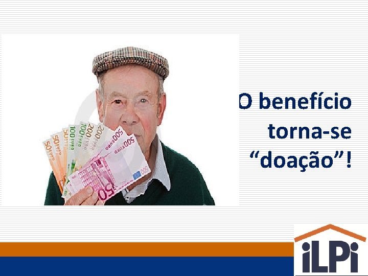 O benefício torna-se “doação”! 