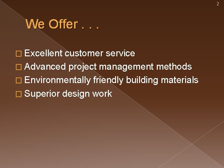 2 We Offer. . . � Excellent customer service � Advanced project management methods